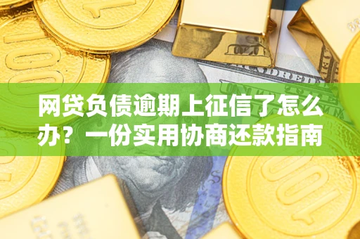 武汉网贷负债逾期上征信了怎么办？一份实用协商还款指南请收好