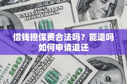 武汉借钱担保费合法吗？能退吗如何申请退还