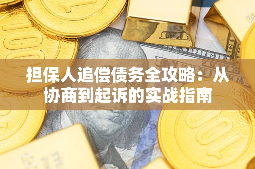 武汉担保人追偿债务全攻略：从协商到起诉的实战指南