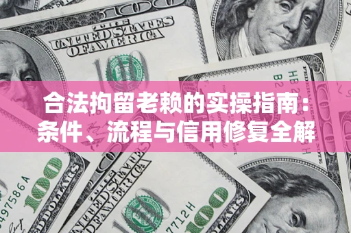 武汉合法拘留老赖的实操指南:条件、流程与信用修复全解析 武汉合法拘留老赖的实操指南:条件、流程与信用修复全解析