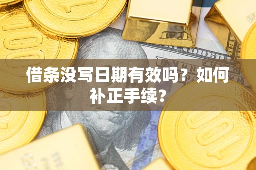 武汉借条没写日期有效吗？如何补正手续？