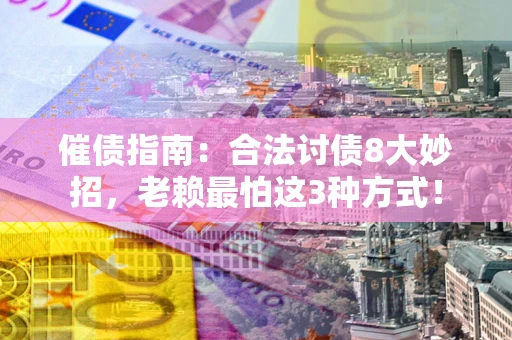 武汉催债指南：合法讨债8大妙招，老赖最怕这3种方式！