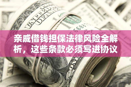武汉亲戚借钱担保法律风险全解析，这些条款必须写进协议