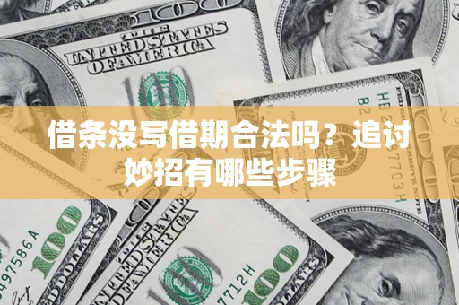 武汉借条没写借期合法吗？追讨妙招有哪些步骤