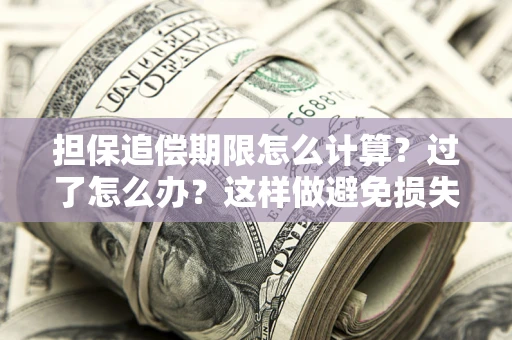 武汉担保追偿期限怎么计算？过了怎么办？这样做避免损失！