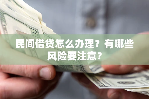 武汉民间借贷怎么办理？有哪些风险要注意？