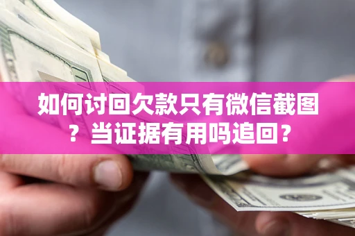 武汉如何讨回欠款只有微信截图？当证据有用吗追回？