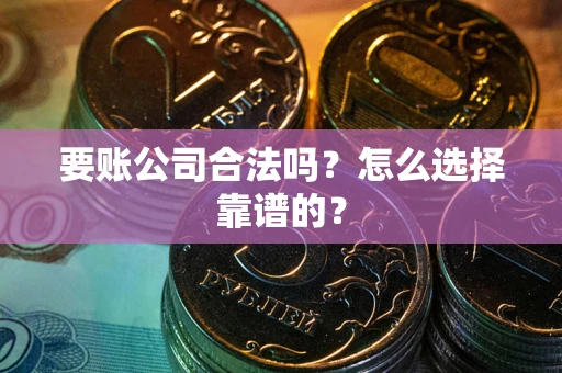 武汉要账公司合法吗？怎么选择靠谱的？