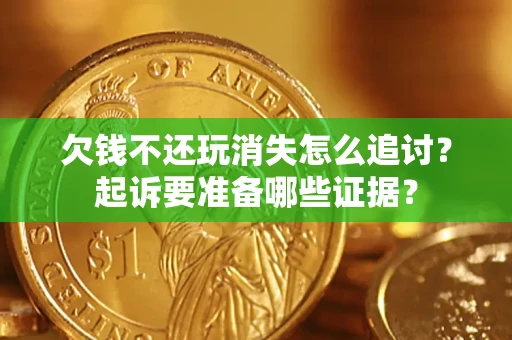 武汉欠钱不还玩消失怎么追讨？起诉要准备哪些证据？