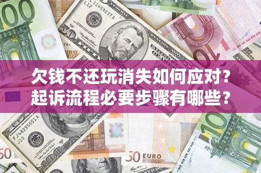 武汉欠钱不还玩消失如何应对？起诉流程必要步骤有哪些？