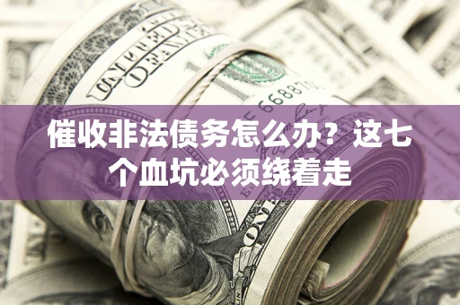 武汉催收非法债务怎么办？这七个血坑必须绕着走