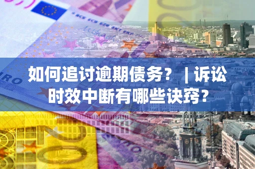 武汉如何追讨逾期债务？ | 诉讼时效中断有哪些诀窍？