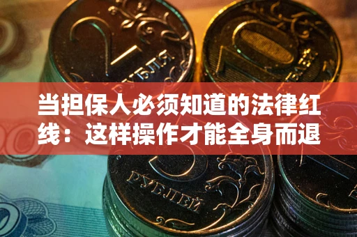 武汉当担保人必须知道的法律红线：这样操作才能全身而退