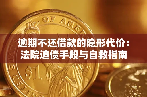 武汉逾期不还借款的隐形代价：法院追债手段与自救指南