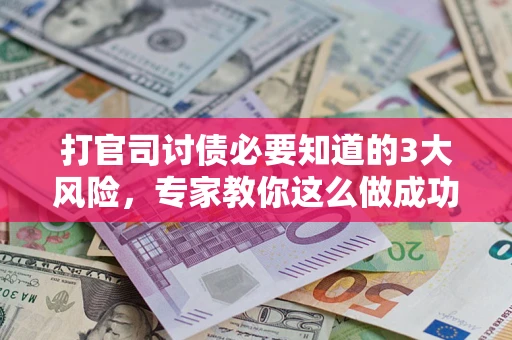 武汉打官司讨债必要知道的3大风险，专家教你这么做成功率飙升