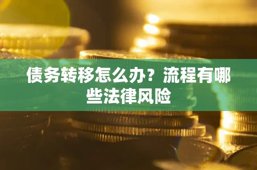 武汉债务转移怎么办？流程有哪些法律风险